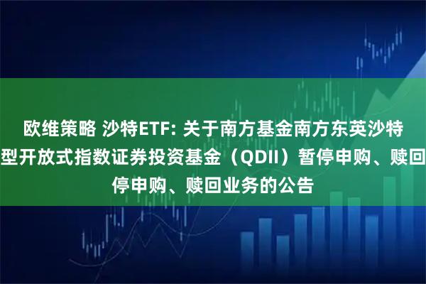 欧维策略 沙特ETF: 关于南方基金南方东英沙特阿拉伯交易型开放式指数证券投资基金（QDII）暂停申购、赎回业务的公告