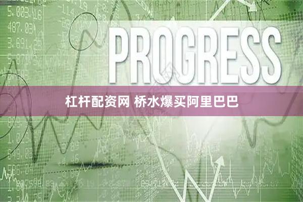 杠杆配资网 桥水爆买阿里巴巴