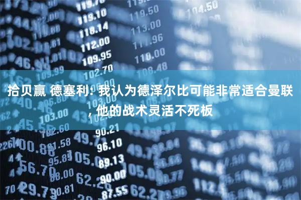 拾贝赢 德塞利: 我认为德泽尔比可能非常适合曼联, 他的战术灵活不死板