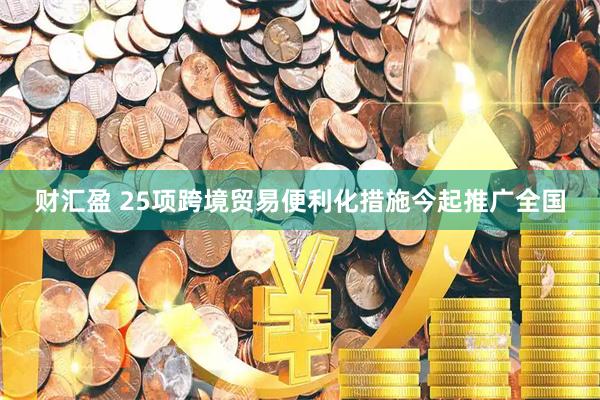 财汇盈 25项跨境贸易便利化措施今起推广全国