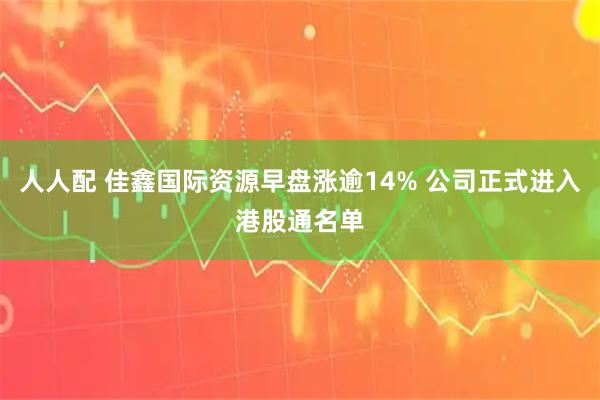 人人配 佳鑫国际资源早盘涨逾14% 公司正式进入港股通名单